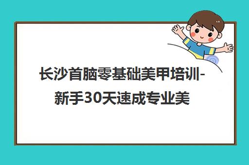 长沙首脑零基础美甲培训-新手30天速成专业美甲师