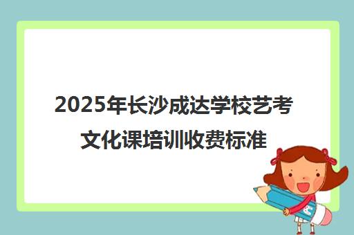 2025年长沙成达学校艺考文化课培训收费标准及班型介绍