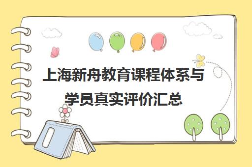 上海新舟教育课程体系与学员真实评价汇总 上海新舟教育课程体系与学员真实评价汇总