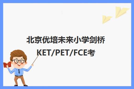 北京优培未来小学剑桥KET/PET/FCE考级课程