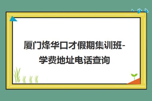 厦门烽华口才假期集训班-学费地址电话查询 厦门烽华口才假期集训班-学费地址电话查询