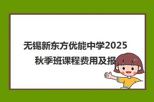 无锡新东方优能中学2025秋季班课程费用及报名指南