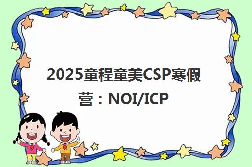 2025童程童美CSP寒假营 NOI/ICPC金牌教练亲授 冲刺信奥高分