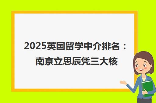 2025英国留学中介排名 南京立思辰凭三大核心优势领跑 2025英国留学中介排名 南京立思辰凭三大核心优势领跑