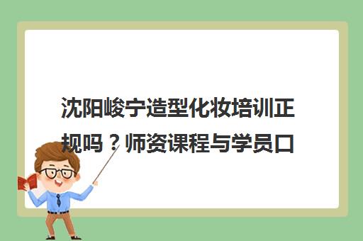 沈阳峻宁造型化妆培训正规吗?师资课程与学员口碑全解析