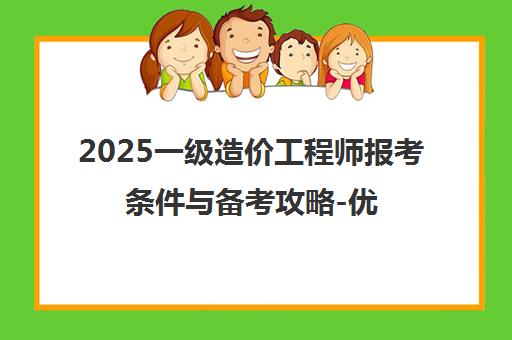 2025一级造价工程师报考条件与备考攻略-优路教育助您高效通关