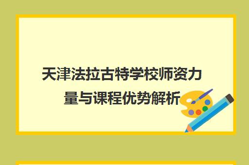 天津法拉古特学校师资力量与课程优势解析 打造赴英留学特色路径