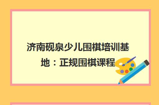 济南砚泉少儿围棋培训基地 正规围棋课程 泉城少儿围棋名校