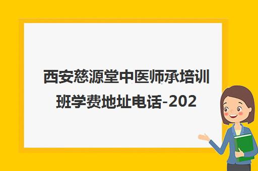 西安慈源堂中医师承培训班学费地址电话-2024价目表