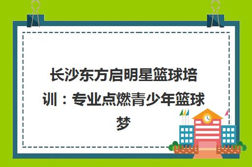 长沙东方启明星篮球培训 专业点燃青少年篮球梦想