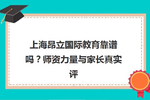 上海昂立国际教育靠谱吗?师资力量与家长真实评价全解析