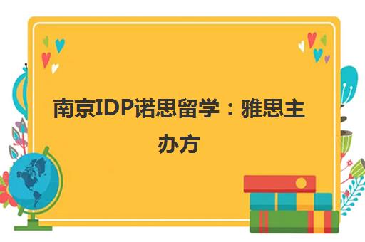 南京IDP诺思留学 雅思主办方 专注美澳英加新申请 南京IDP诺思留学 雅思主办方 专注美澳英加新申请
