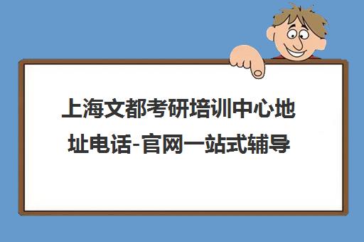 上海文都考研培训中心地址电话-官网一站式辅导 上海文都考研培训中心地址电话-官网一站式辅导