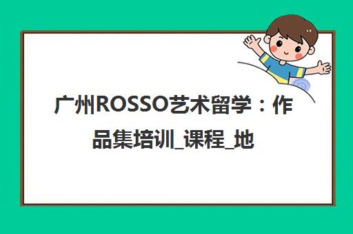 广州ROSSO艺术留学 作品集培训_课程_地址电话