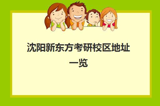 沈阳新东方考研校区地址一览(2025最新版) 13大校区名单 沈阳新东方考研校区地址一览(2025最新版) 13大校区名单