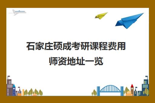 石家庄硕成考研课程费用师资地址一览 石家庄硕成考研课程费用师资地址一览