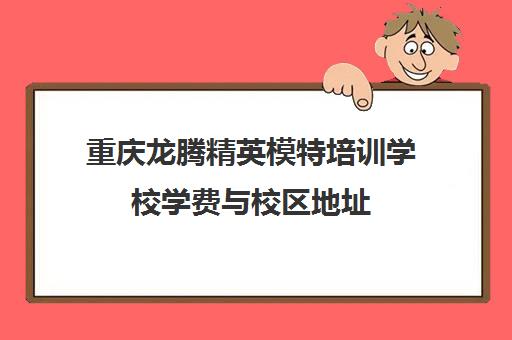 重庆龙腾精英模特培训学校学费与校区地址