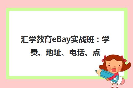 汇学教育eBay实战班：学费、地址、电话、点评大全