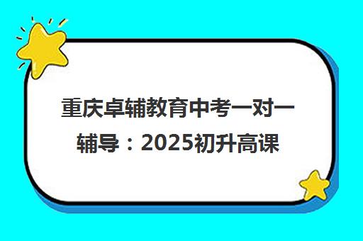 重庆卓辅教育中考一对一辅导 2025初升高课程与收费标准