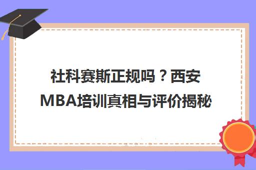 社科赛斯正规吗？西安MBA培训真相与评价揭秘