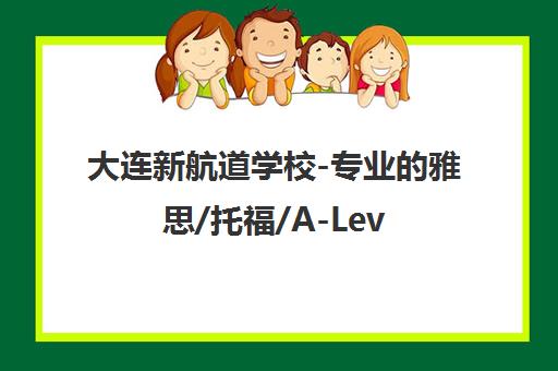 大连新航道学校-专业的雅思/托福/A-Level培训及留学申请一站式服务 大连新航道学校-专业的雅思/托福/A-Level培训及留学申请一站式服务