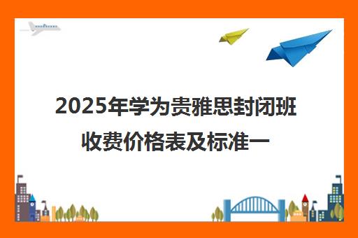 2025年学为贵雅思封闭班收费价格表及标准一览