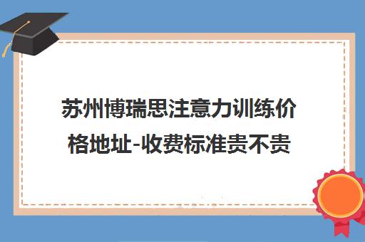 苏州博瑞思注意力训练价格地址-收费标准贵不贵?