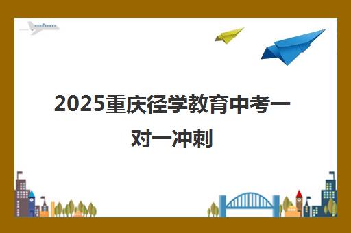 2025重庆径学教育中考一对一冲刺 亲测口碑实力保障