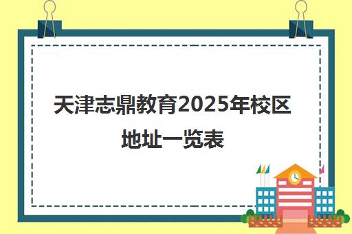 天津志鼎教育2025年校区地址一览表（附各分校交通路线）