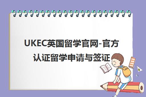 UKEC英国留学官网-官方认证留学申请与签证指导服务