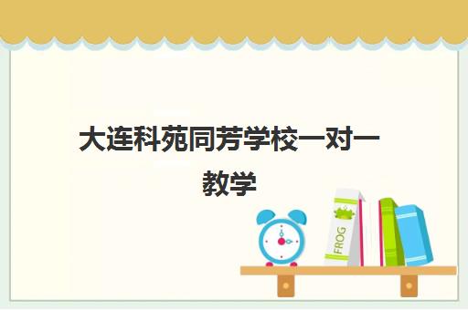 大连科苑同芳学校一对一教学 个性化辅导助力高中生高效提分