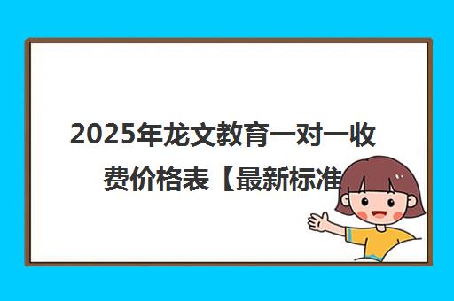 2025年龙文教育一对一收费价格表【最新标准】 2025年龙文教育一对一收费价格表【最新标准】