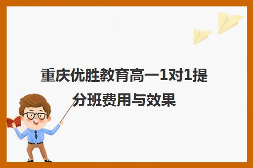 重庆优胜教育高一1对1提分班费用与效果 重庆优胜教育高一1对1提分班费用与效果