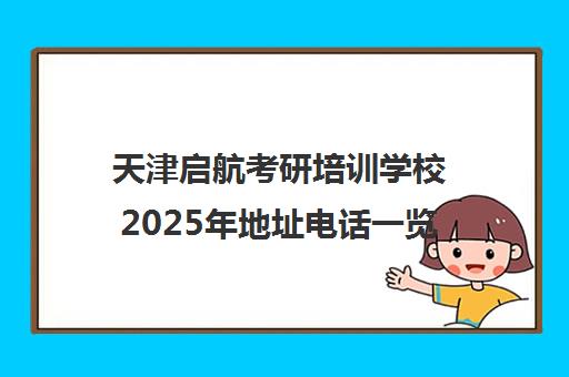 天津启航考研培训学校2025年地址电话一览 各校区联系方式汇总