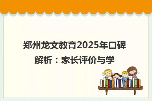 郑州龙文教育2025年口碑解析 家长评价与学费师资全揭秘 郑州龙文教育2025年口碑解析 家长评价与学费师资全揭秘