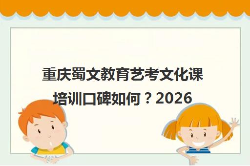 重庆蜀文教育艺考文化课培训口碑如何?2026招生简章解读
