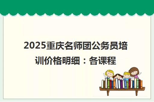 2025重庆名师团公务员培训价格明细 各课程收费区间全览