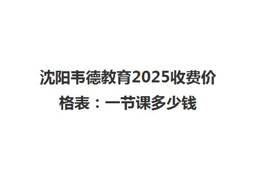 沈阳韦德教育2025收费价格表 一节课多少钱？