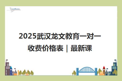 2025武汉龙文教育一对一收费价格表｜最新课程收费标准