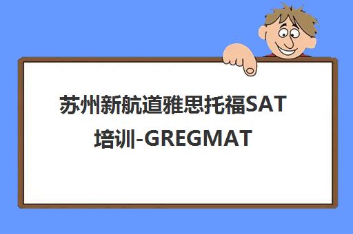 苏州新航道雅思托福SAT培训-GREGMAT出国考试辅导学校