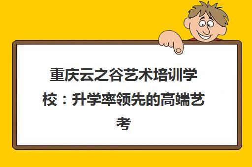 重庆云之谷艺术培训学校 升学率领先的高端艺考品牌