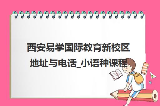 西安易学国际教育新校区地址与电话_小语种课程一览 西安易学国际教育新校区地址与电话_小语种课程一览