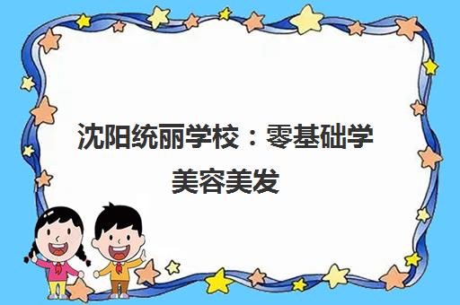 沈阳统丽学校 零基础学美容美发 手把手教学包就业
