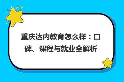 重庆达内教育怎么样 口碑、课程与就业全解析