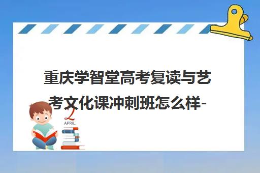 重庆学智堂高考复读与艺考文化课冲刺班怎么样-全面解析