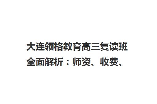 大连领格教育高三复读班全面解析 师资、收费、口碑评价