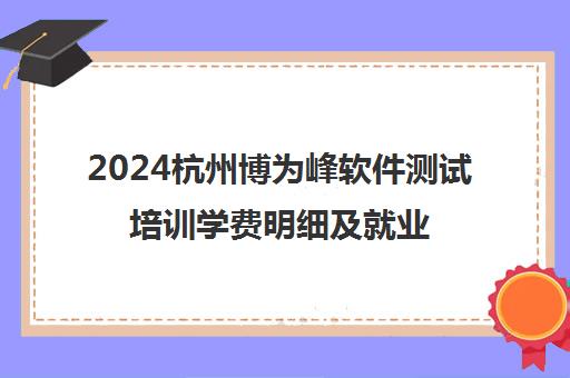 2024杭州博为峰软件测试培训学费明细及就业周期解读