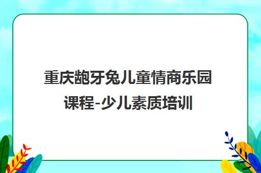 重庆龅牙兔儿童情商乐园课程-少儿素质培训