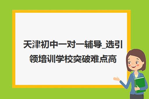 天津初中一对一辅导_选引领培训学校突破难点高效学习 天津初中一对一辅导_选引领培训学校突破难点高效学习