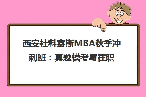 西安社科赛斯MBA秋季冲刺班 真题模考与在职备考攻略